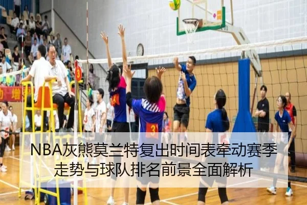 NBA灰熊莫兰特复出时间表牵动赛季走势与球队排名前景全面解析