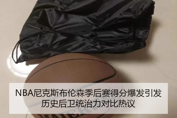 NBA尼克斯布伦森季后赛得分爆发引发历史后卫统治力对比热议